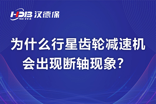 漢德保電機(jī)解答，為什么行星齒輪減速機(jī)會出現(xiàn)斷軸現(xiàn)象？